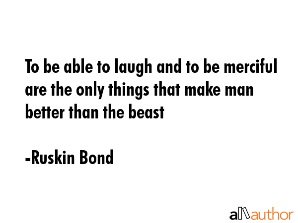 To be able to laugh and to be merciful are the only things that make man better than the beast - Ruskin Bond Quote GIF