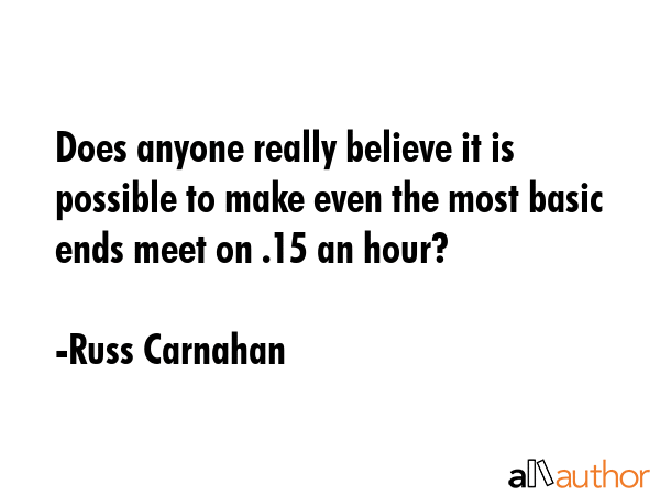 Does anyone really believe it is possible to make even the most basic ends meet on $5.15 an hour? - Russ Carnahan Quote GIF