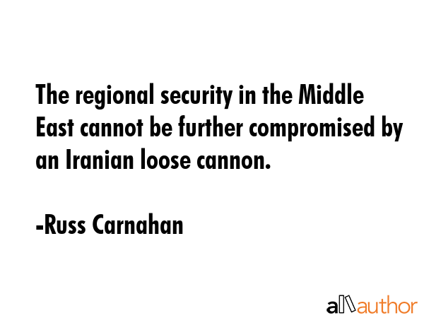 The regional security in the Middle East cannot be further compromised by an Iranian loose cannon. - Russ Carnahan Quote GIF
