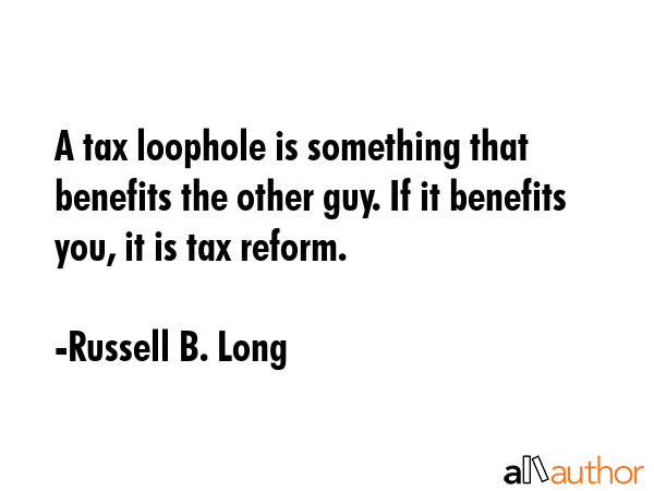A tax loophole is something that benefits the other guy. If it benefits you, it is tax reform. - Russell B. Long Quote GIF