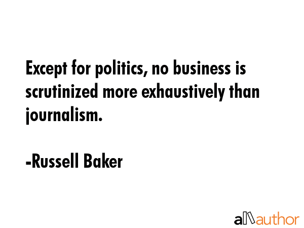 Except for politics, no business is scrutinized more exhaustively than journalism. - Russell Baker Quote GIF