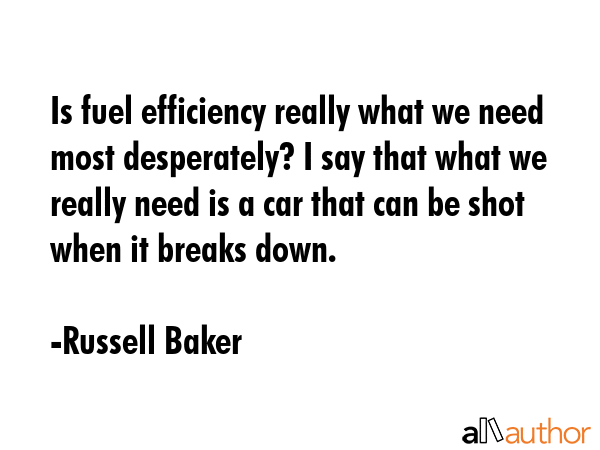 Is fuel efficiency really what we need most desperately? I say that what we really need is a car... - Russell Baker Quote GIF