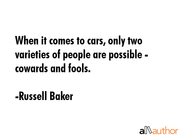 When it comes to cars, only two varieties of people are possible - cowards and fools. - Russell Baker Quote GIF