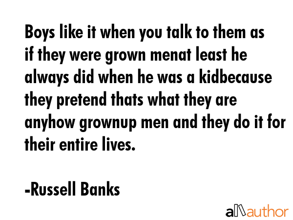 Boys like it when you talk to them as if they were grown menat least he always did when he was a... - Russell Banks Quote GIF