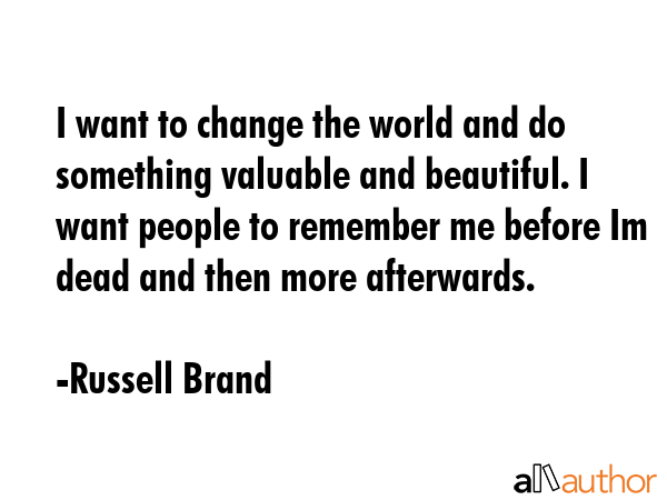 I want to change the world and do something valuable and beautiful. I want people to remember me... - Russell Brand Quote GIF