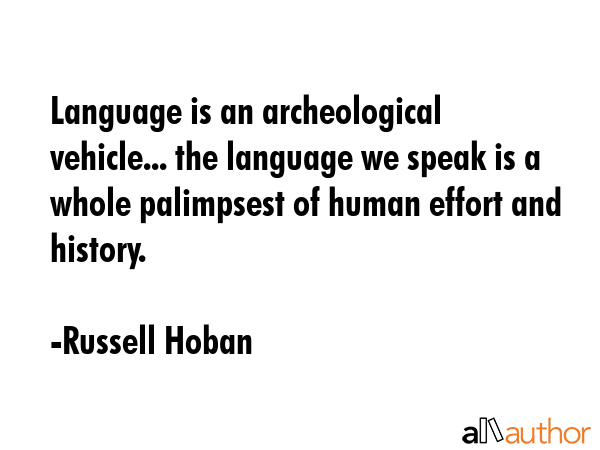 Language is an archeological vehicle... the language we speak is a whole palimpsest of human effort... - Russell Hoban Quote GIF