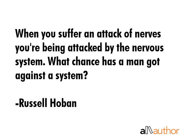 When you suffer an attack of nerves you\