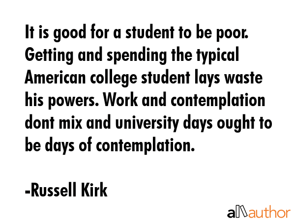 It is good for a student to be poor. Getting and spending the typical American college student lays... - Russell Kirk Quote GIF