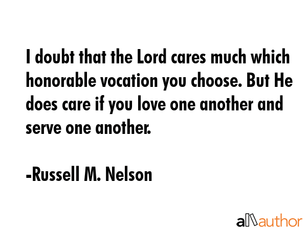 I doubt that the Lord cares much which honorable vocation you choose. But He does care if you love... - Russell M. Nelson Quote GIF