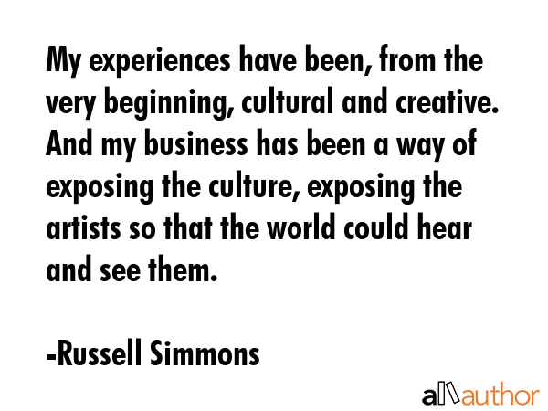 My experiences have been, from the very beginning, cultural and creative. And my business has been... - Russell Simmons Quote GIF