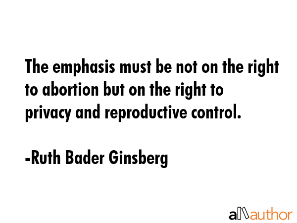The emphasis must be not on the right to abortion but on the right to privacy and reproductive... - Ruth Bader Ginsberg Quote GIF