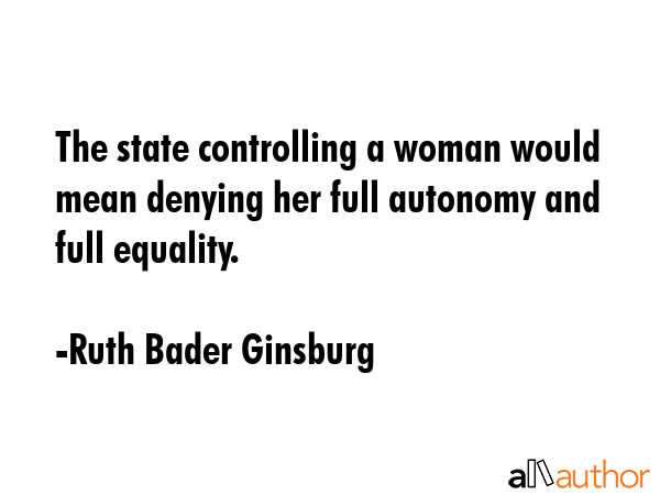 The state controlling a woman would mean denying her full autonomy and full equality. - Ruth Bader Ginsburg Quote GIF