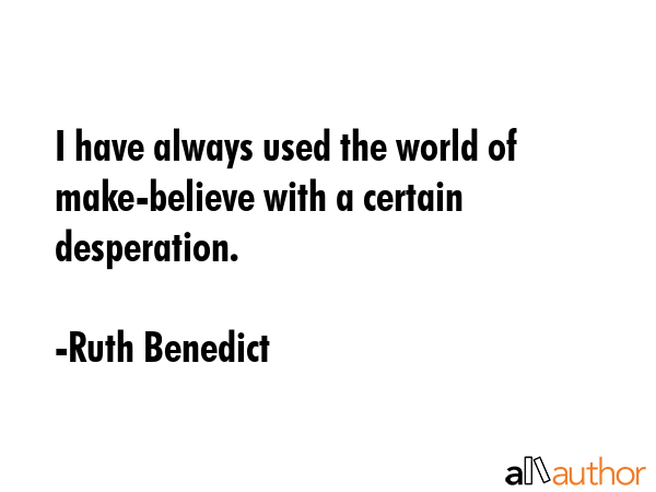 I have always used the world of make-believe with a certain desperation. - Ruth Benedict Quote GIF