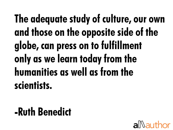 The adequate study of culture, our own and those on the opposite side of the globe, can press on to... - Ruth Benedict Quote GIF