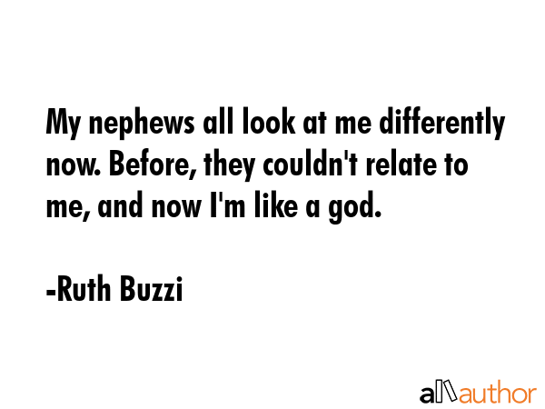 My nephews all look at me differently now. Before, they couldn\