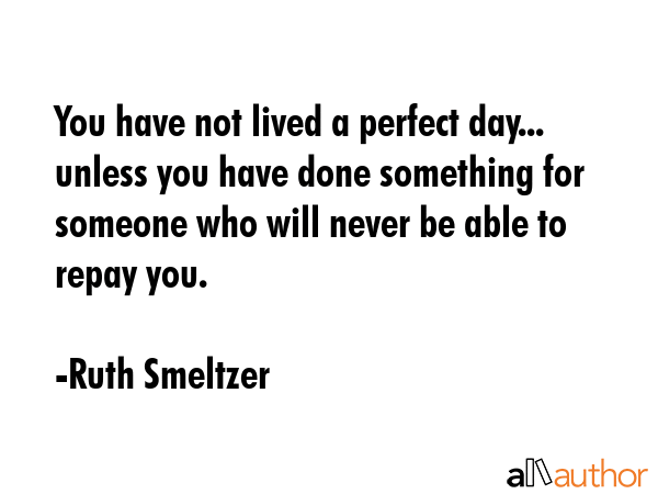 You have not lived a perfect day... unless you have done something for someone who will never be... - Ruth Smeltzer Quote GIF