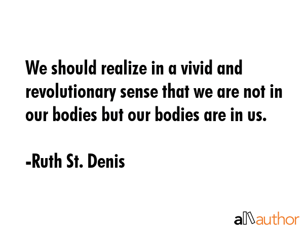 We should realize in a vivid and revolutionary sense that we are not in our bodies but our bodies... - Ruth St. Denis Quote GIF