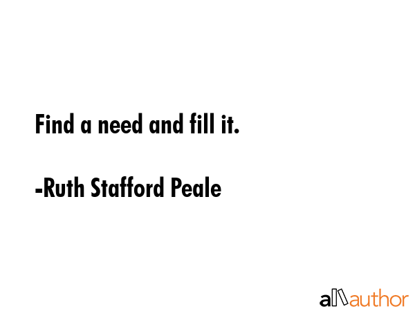 Find a need and fill it. - Ruth Stafford Peale Quote