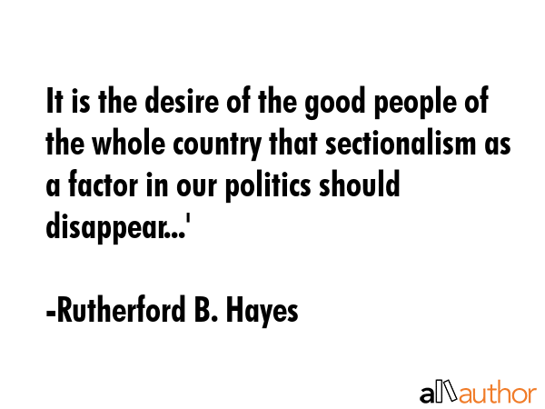 It Is The Desire Of Good People Whole Country That Sectionalism As A Biography Name Rutherford B Hayes It Is The Desire Of Good People Whole Country That Sectionalism As A Biography Name Rutherford B Hayes