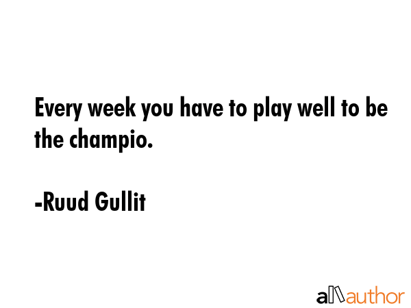Every week you have to play well to be the champio. - Ruud Gullit Quote GIF