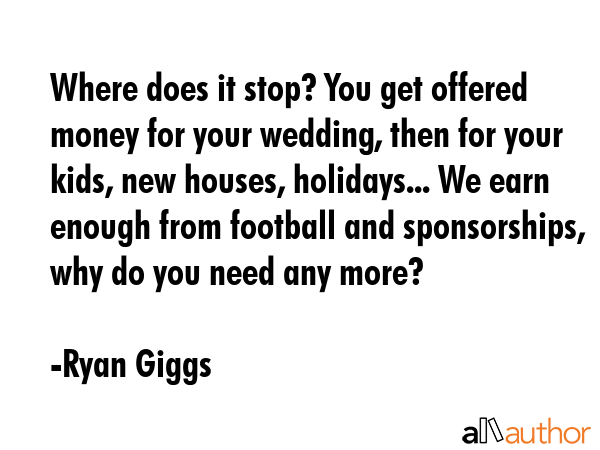 Where does it stop? You get offered money for your wedding, then for your kids, new houses,... - Ryan Giggs Quote GIF