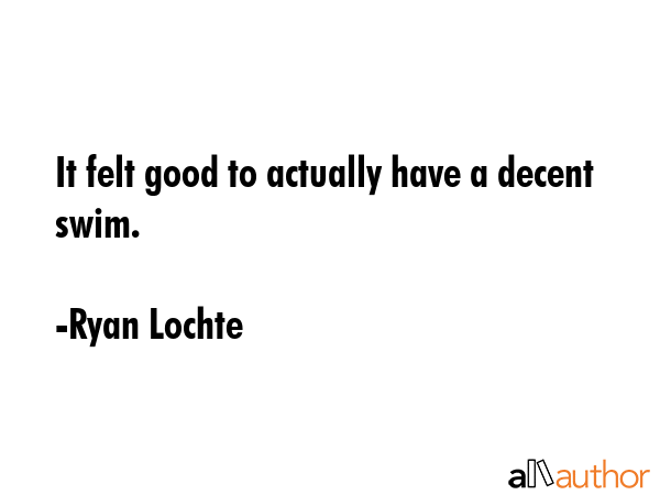 It felt good to actually have a decent swim. - Ryan Lochte Quote GIF