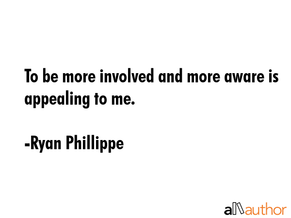 To be more involved and more aware is appealing to me. - Ryan Phillippe Quote GIF