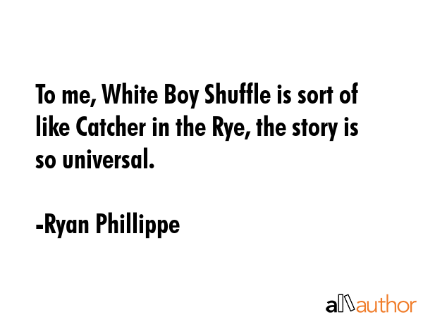 To me, White Boy Shuffle is sort of like Catcher in the Rye, the story is so universal. - Ryan Phillippe Quote GIF