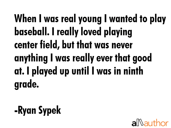 When I was real young I wanted to play baseball. I really loved playing center field, but that was... - Ryan Sypek Quote GIF