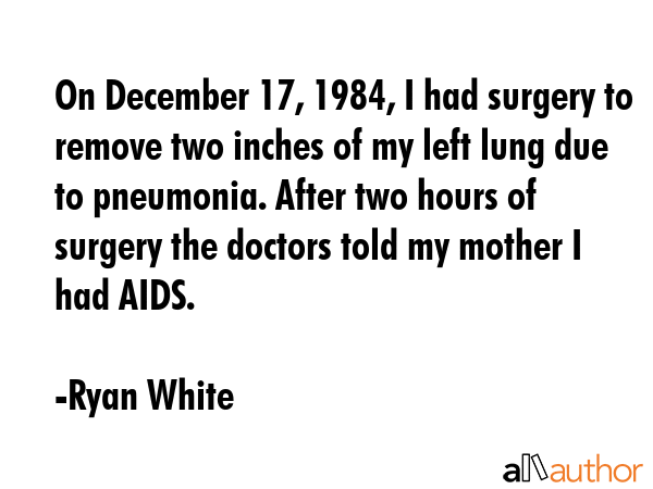 On December 17, 1984, I had surgery to remove two inches of my left lung due to pneumonia. After... - Ryan White Quote GIF