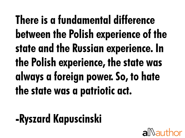 There is a fundamental difference between the Polish experience of the state and the Russian... - Ryszard Kapuscinski Quote GIF