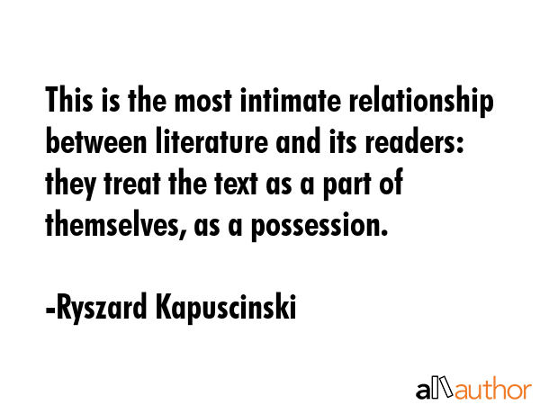 This is the most intimate relationship between literature and its readers: they treat the text as a... - Ryszard Kapuscinski Quote GIF