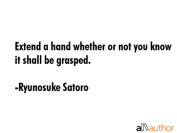 Extend a hand whether or not you know it shall be grasped. - Ryunosuke Satoro Quote GIF