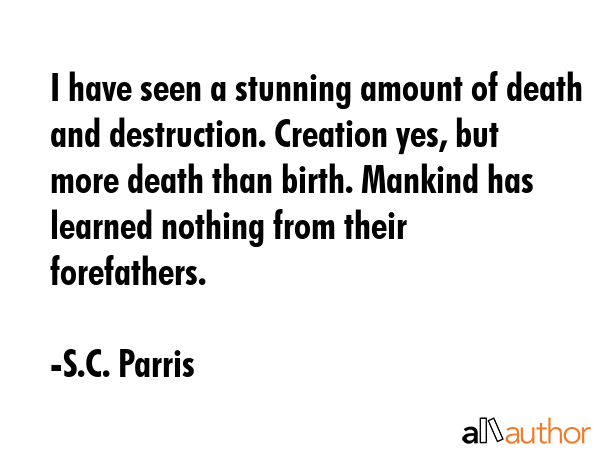 I have seen a stunning amount of death and destruction. Creation yes, but more death than birth.... - S.C. Parris Quote GIF