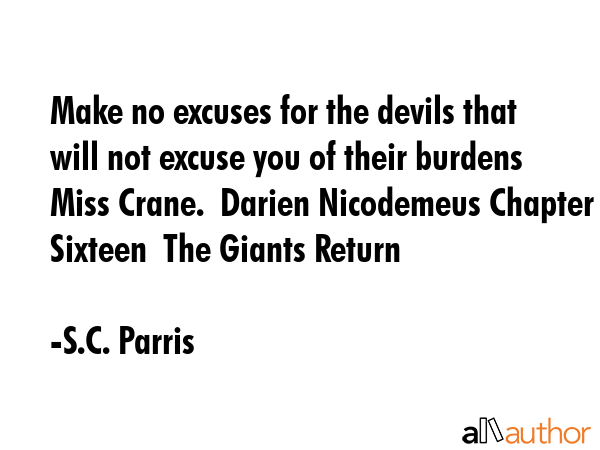 Make no excuses for the devils that will not excuse you of their burdens Miss Crane.  Darien... - S.C. Parris Quote GIF