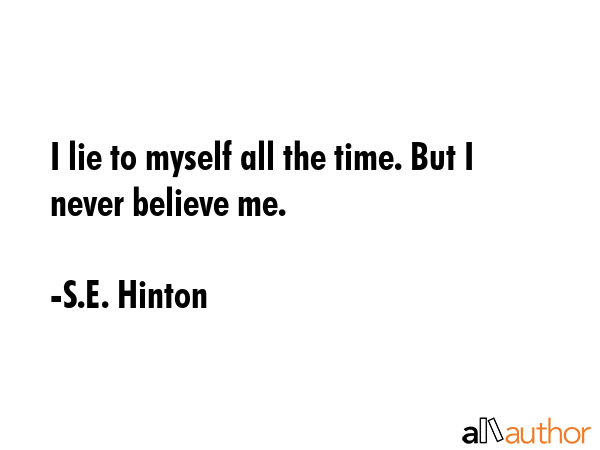 I lie to myself all the time. But I never believe me. - S.E. Hinton Quote GIF
