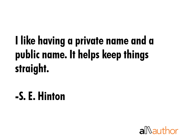 I like having a private name and a public name. It helps keep things straight. - S. E. Hinton Quote GIF