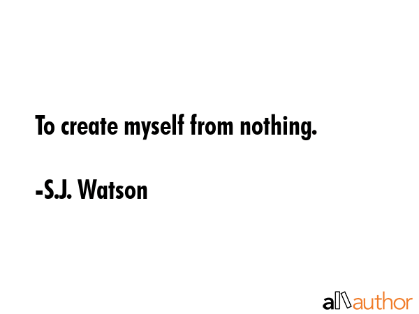 To create myself from nothing. - S.J. Watson Quote GIF