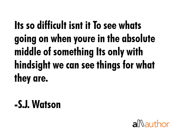 Its so difficult isnt it To see whats going on when youre in the absolute middle of something Its... - S.J. Watson Quote GIF