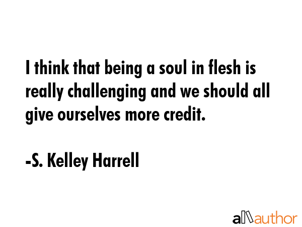 I think that being a soul in flesh is really challenging and we should all give ourselves more... - S. Kelley Harrell Quote GIF