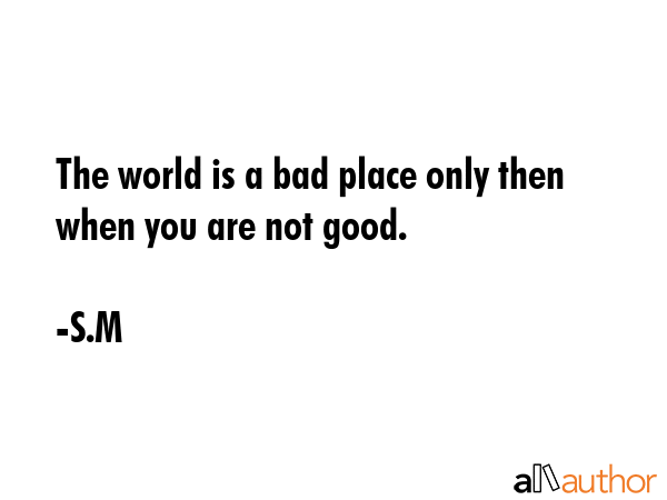 The world is a bad place only then when you are not good. - S.M Quote GIF