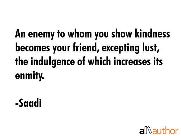 An enemy to whom you show kindness becomes your friend, excepting lust, the indulgence of which... - Saadi Quote GIF