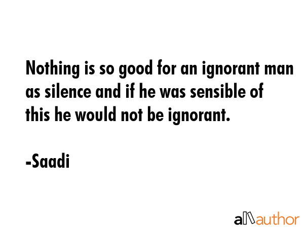 Nothing is so good for an ignorant man as silence and if he was sensible of this he would not be... - Saadi Quote GIF