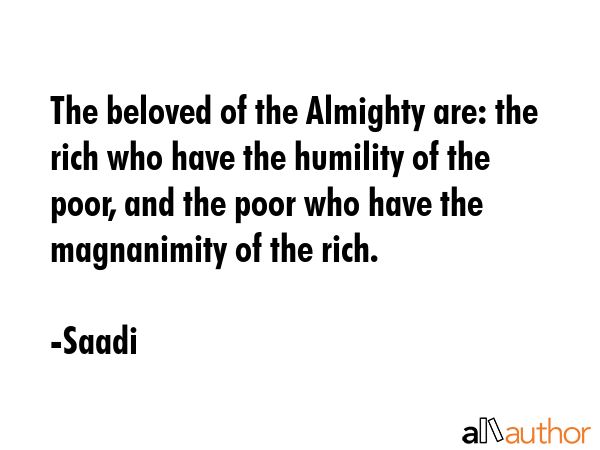 The beloved of the Almighty are: the rich who have the humility of the poor, and the poor who have... - Saadi Quote GIF