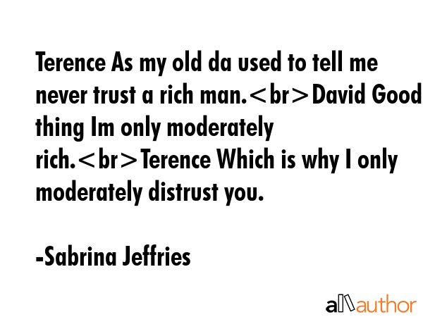 Terence As my old da used to tell me never trust a rich man.David Good thing Im only moderately... - Sabrina Jeffries Quote GIF