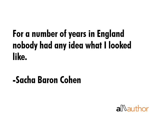 For a number of years in England nobody had any idea what I looked like. - Sacha Baron Cohen Quote GIF