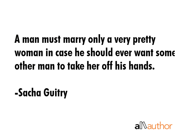 A man must marry only a very pretty woman in case he should ever want some other man to take her... - Sacha Guitry Quote GIF