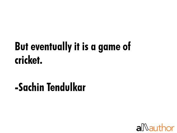 But eventually it is a game of cricket. - Sachin Tendulkar Quote GIF