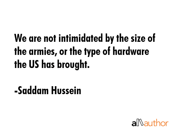 We are not intimidated by the size of the armies, or the type of hardware the US has brought. - Saddam Hussein Quote GIF