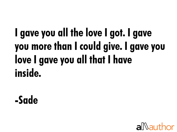 I gave you all the love I got. I gave you more than I could give. I gave you love I gave you all... - Sade Quote GIF